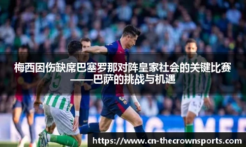 梅西因伤缺席巴塞罗那对阵皇家社会的关键比赛——巴萨的挑战与机遇