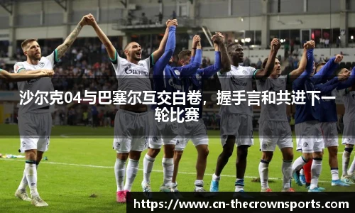 沙尔克04与巴塞尔互交白卷,握手言和共进下一轮比赛