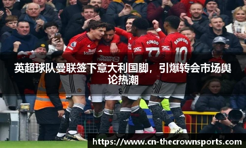 英超球队曼联签下意大利国脚,引爆转会市场舆论热潮