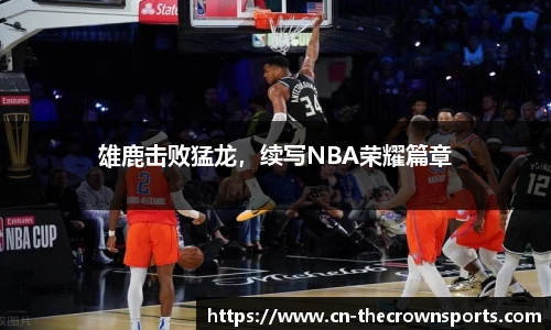 雄鹿击败猛龙,续写NBA荣耀篇章