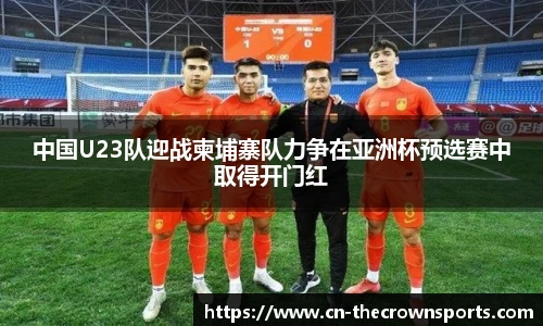 中国U23队迎战柬埔寨队力争在亚洲杯预选赛中取得开门红