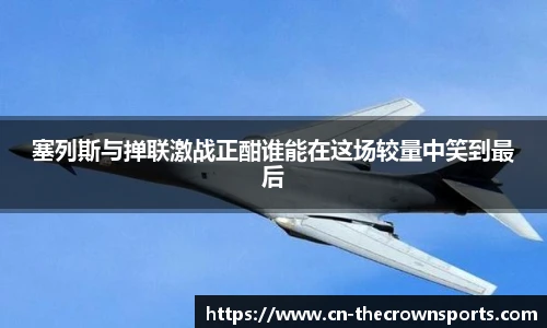 塞列斯与掸联激战正酣谁能在这场较量中笑到最后