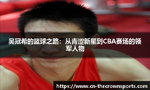 吴冠希的篮球之路:从青涩新星到CBA赛场的领军人物
