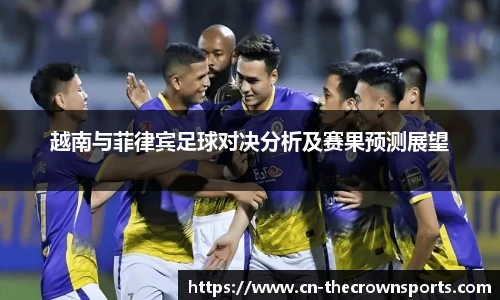 越南与菲律宾足球对决分析及赛果预测展望