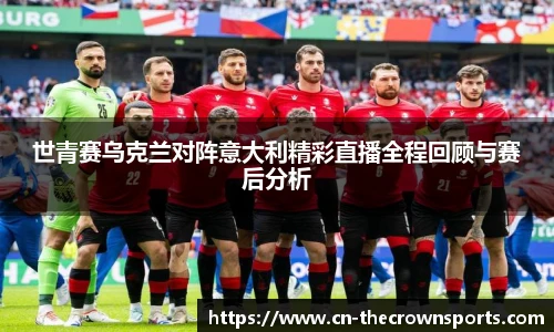 世青赛乌克兰对阵意大利精彩直播全程回顾与赛后分析