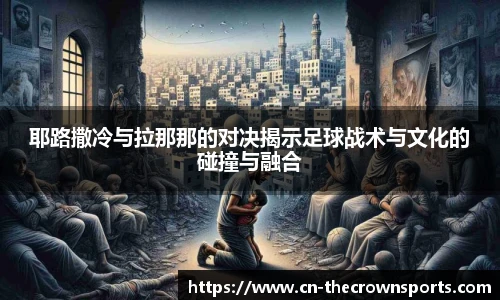 耶路撒冷与拉那那的对决揭示足球战术与文化的碰撞与融合