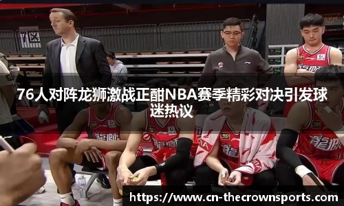 76人对阵龙狮激战正酣NBA赛季精彩对决引发球迷热议
