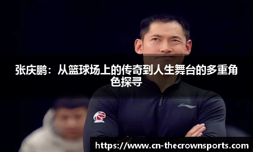 张庆鹏:从篮球场上的传奇到人生舞台的多重角色探寻