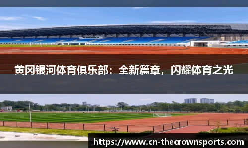 黄冈银河体育俱乐部：全新篇章，闪耀体育之光