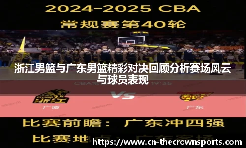 浙江男篮与广东男篮精彩对决回顾分析赛场风云与球员表现