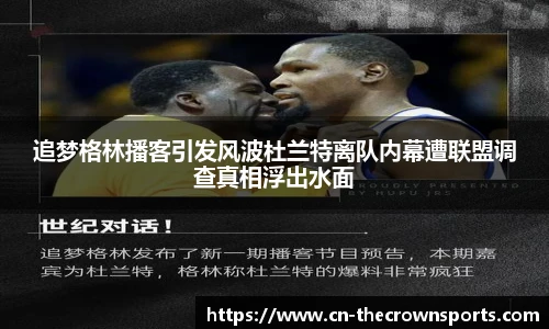 追梦格林播客引发风波杜兰特离队内幕遭联盟调查真相浮出水面