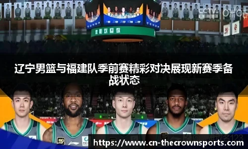 辽宁男篮与福建队季前赛精彩对决展现新赛季备战状态