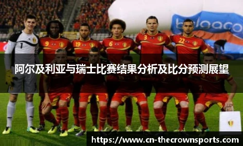 阿尔及利亚与瑞士比赛结果分析及比分预测展望
