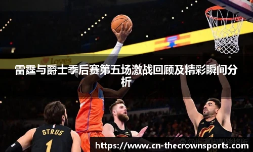 雷霆与爵士季后赛第五场激战回顾及精彩瞬间分析