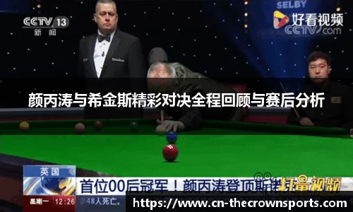 颜丙涛与希金斯精彩对决全程回顾与赛后分析